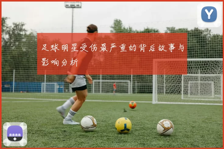 足球明星受伤最严重的背后故事与影响分析