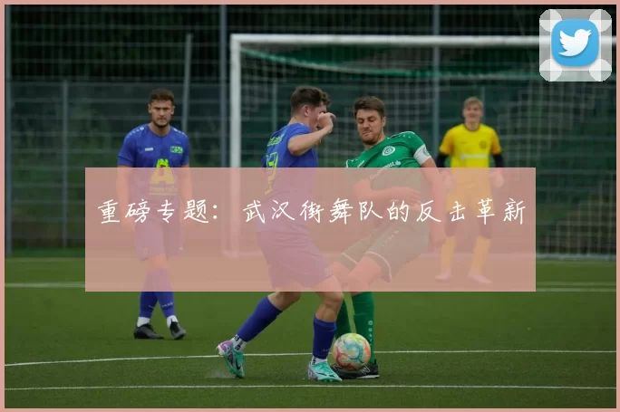 重磅专题：武汉街舞队的反击革新