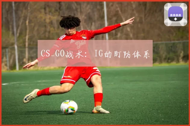CS_GO战术：IG的盯防体系