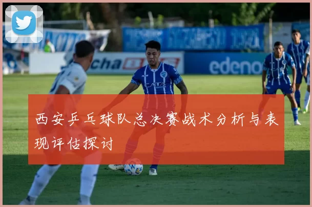 西安乒乓球队总决赛战术分析与表现评估探讨