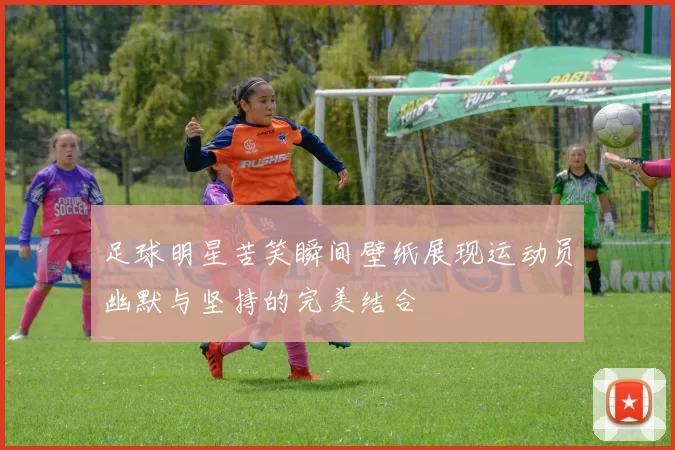 足球明星苦笑瞬间壁纸展现运动员幽默与坚持的完美结合