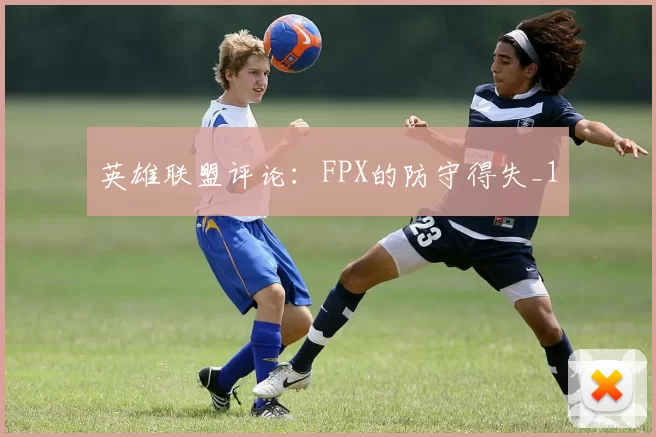 英雄联盟评论：FPX的防守得失_1