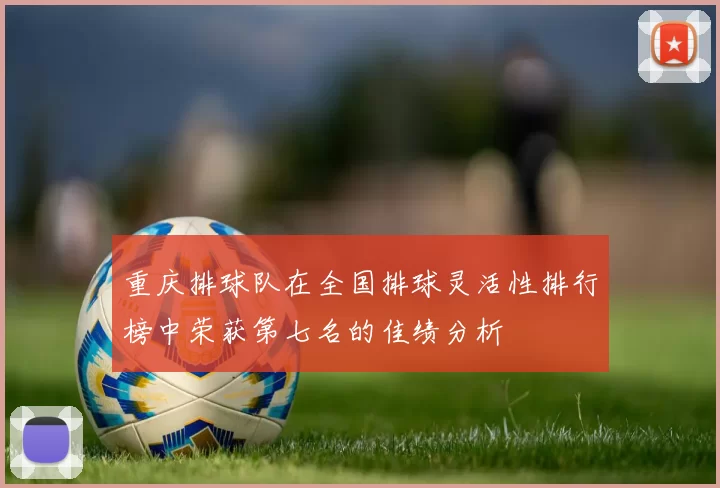 重庆排球队在全国排球灵活性排行榜中荣获第七名的佳绩分析